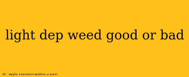 light dep weed good or bad