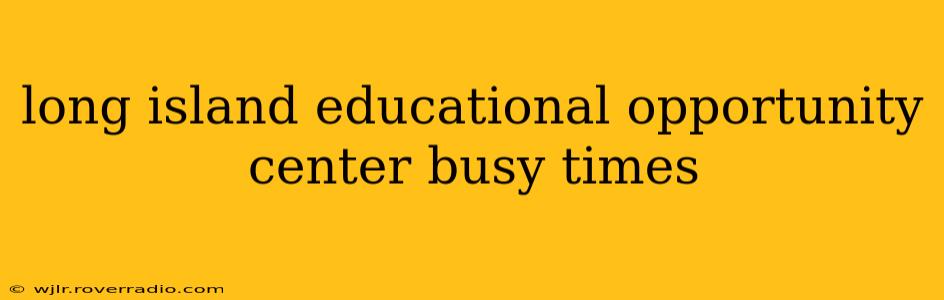 long island educational opportunity center busy times