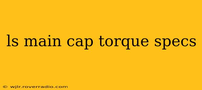 ls main cap torque specs