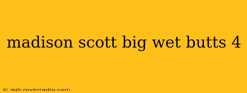 madison scott big wet butts 4