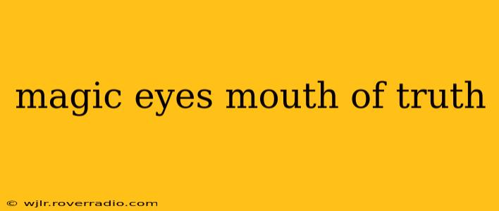 magic eyes mouth of truth