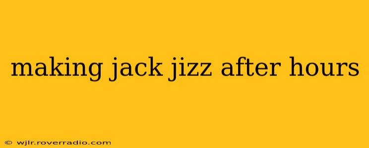 making jack jizz after hours