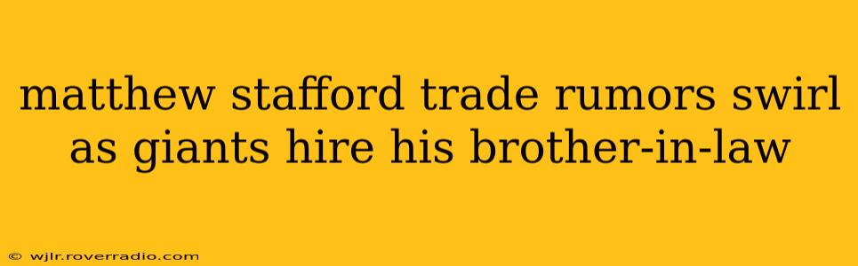 matthew stafford trade rumors swirl as giants hire his brother-in-law