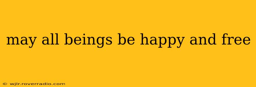 may all beings be happy and free