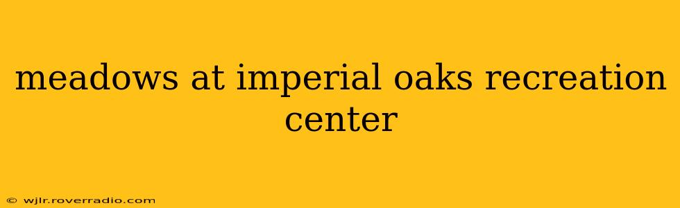 meadows at imperial oaks recreation center