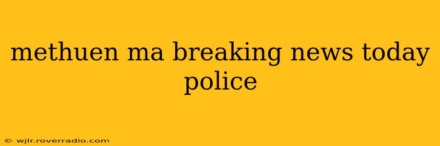 methuen ma breaking news today police