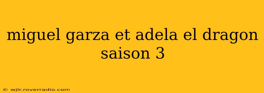 miguel garza et adela el dragon saison 3