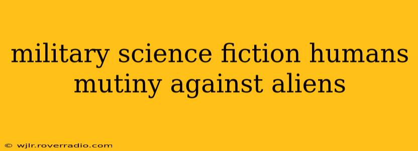 military science fiction humans mutiny against aliens