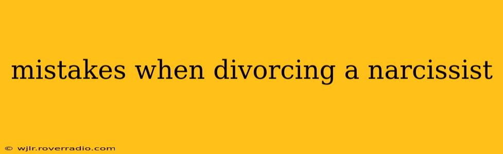 mistakes when divorcing a narcissist