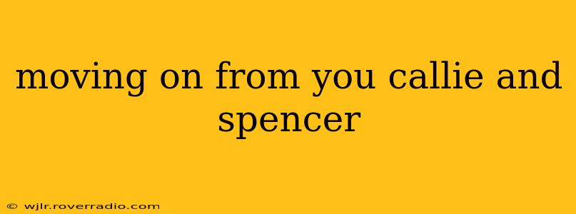 moving on from you callie and spencer