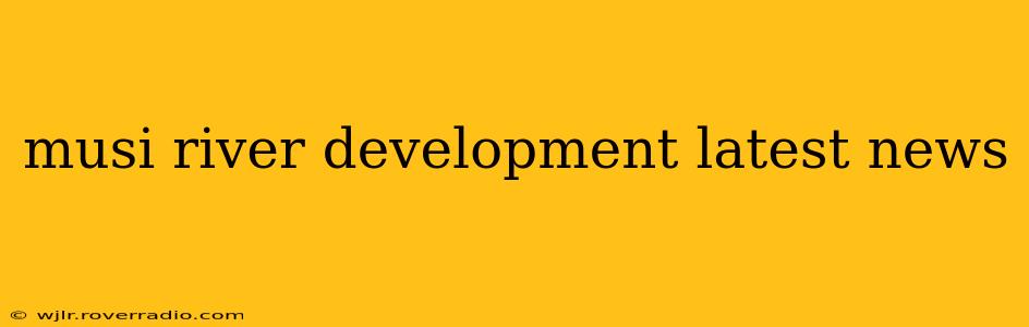 musi river development latest news