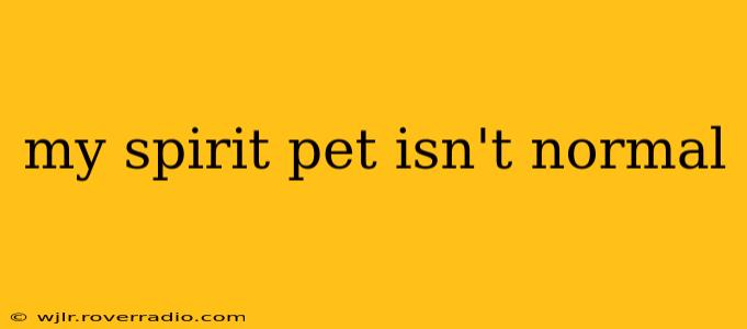 my spirit pet isn't normal