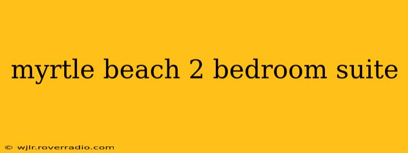 myrtle beach 2 bedroom suite