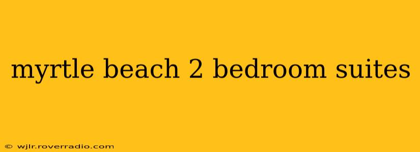 myrtle beach 2 bedroom suites