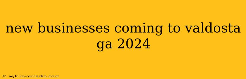 new businesses coming to valdosta ga 2024