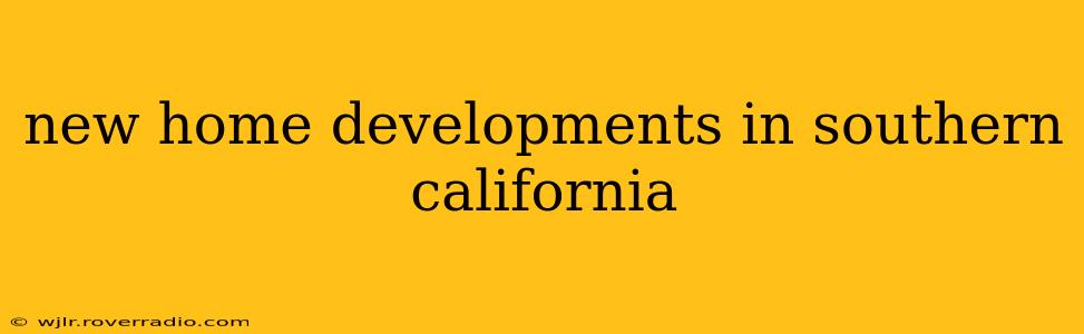 new home developments in southern california