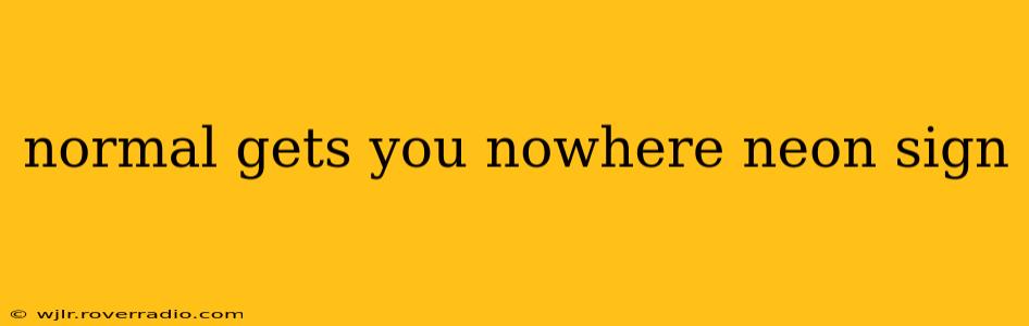 normal gets you nowhere neon sign