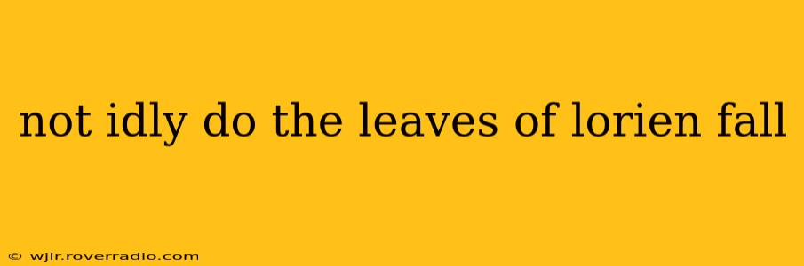 not idly do the leaves of lorien fall