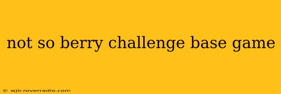 not so berry challenge base game
