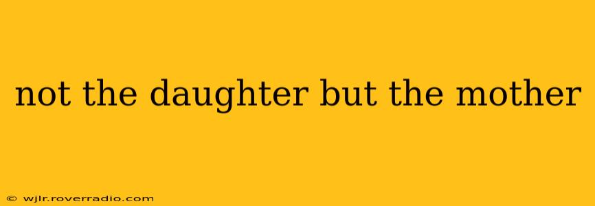 not the daughter but the mother