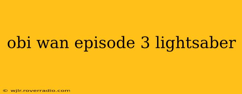 obi wan episode 3 lightsaber
