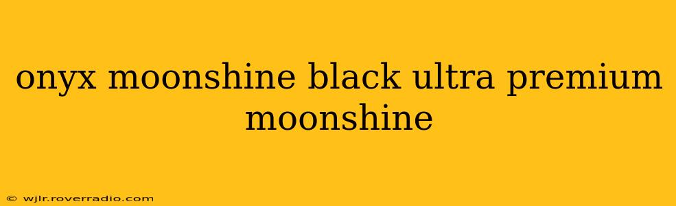 onyx moonshine black ultra premium moonshine