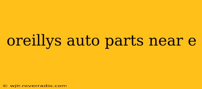 oreillys auto parts near e