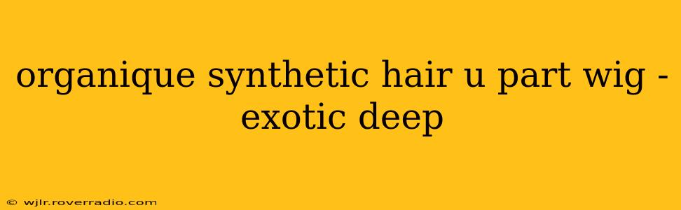 organique synthetic hair u part wig - exotic deep