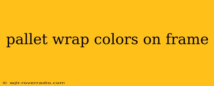 pallet wrap colors on frame