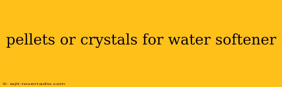 pellets or crystals for water softener