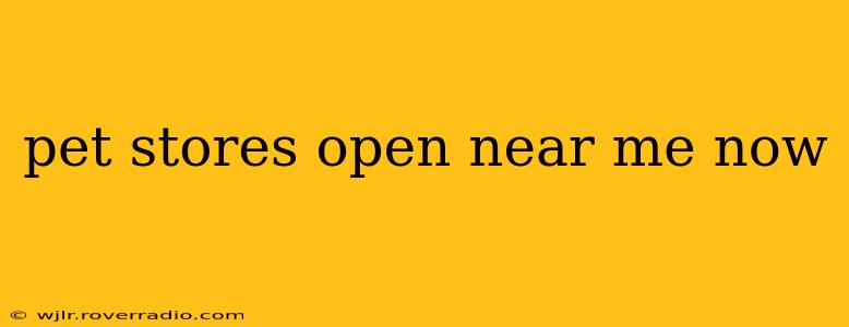 pet stores open near me now