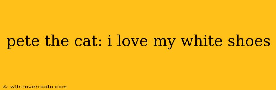 pete the cat: i love my white shoes
