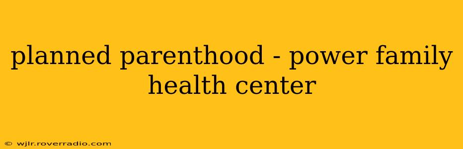 planned parenthood - power family health center