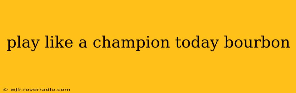 play like a champion today bourbon