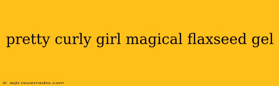 pretty curly girl magical flaxseed gel
