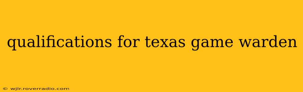 qualifications for texas game warden