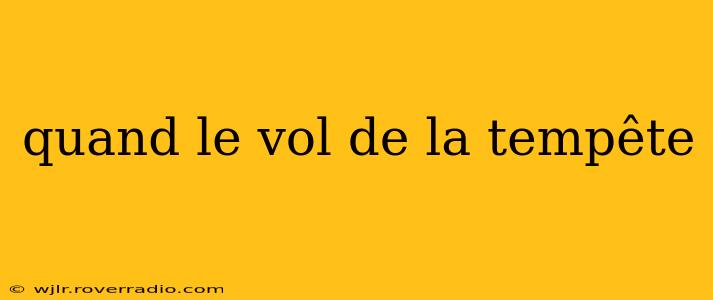 quand le vol de la tempête quand le vol de la tempête