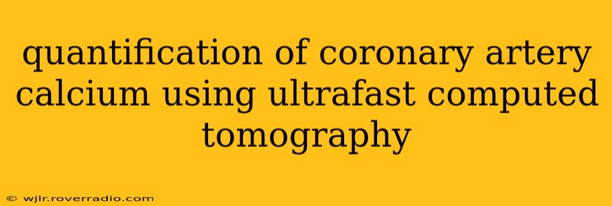 quantification of coronary artery calcium using ultrafast computed tomography