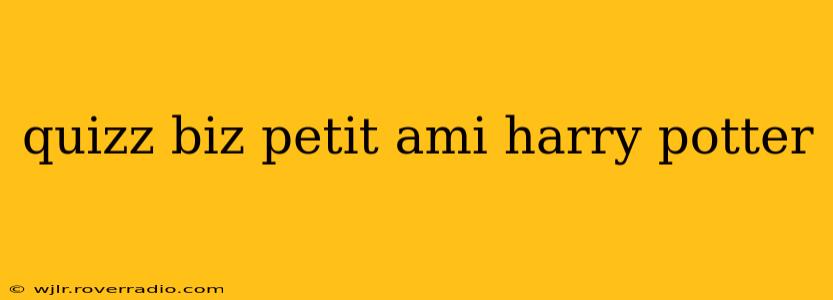quizz biz petit ami harry potter