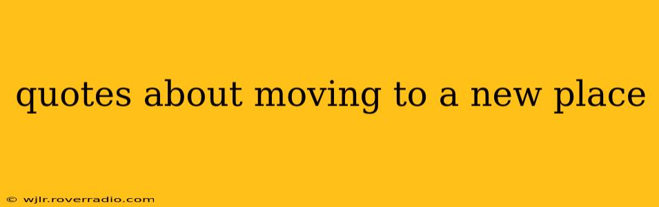 quotes about moving to a new place