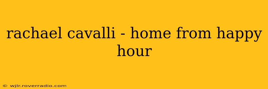 rachael cavalli - home from happy hour