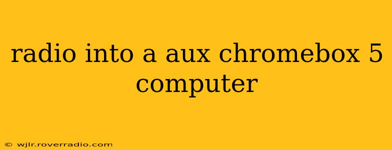 radio into a aux chromebox 5 computer