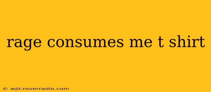 rage consumes me t shirt