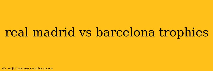 real madrid vs barcelona trophies