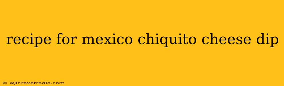 recipe for mexico chiquito cheese dip
