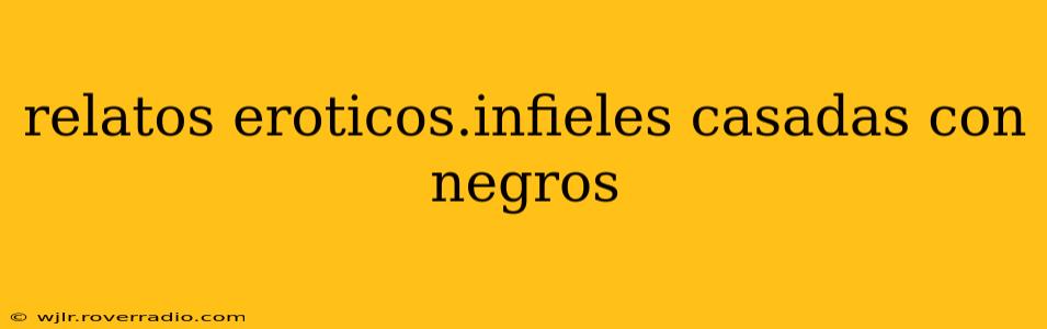 relatos eroticos.infieles casadas con negros