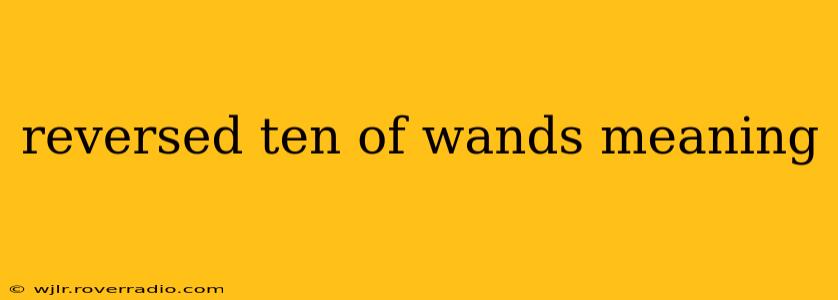 reversed ten of wands meaning