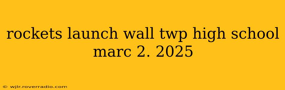 rockets launch wall twp high school marc 2. 2025