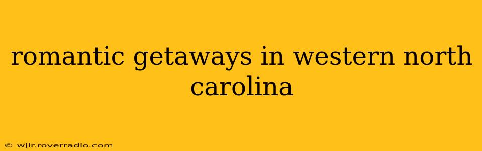romantic getaways in western north carolina