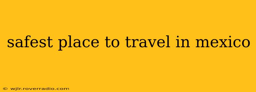 safest place to travel in mexico